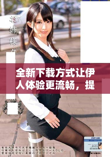 全新下載方式讓伊人體驗更流暢，提升使用便捷性和安全性