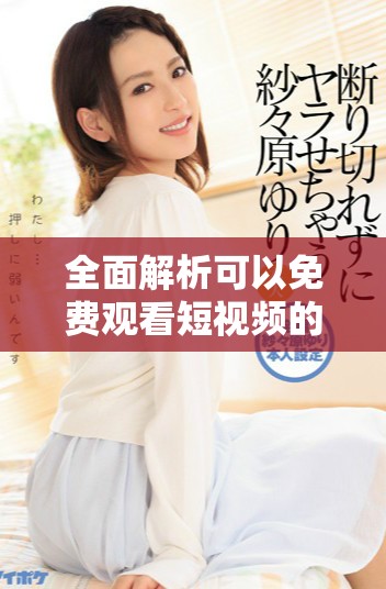 全面解析可以免費觀看短視頻的各類應用軟件推薦