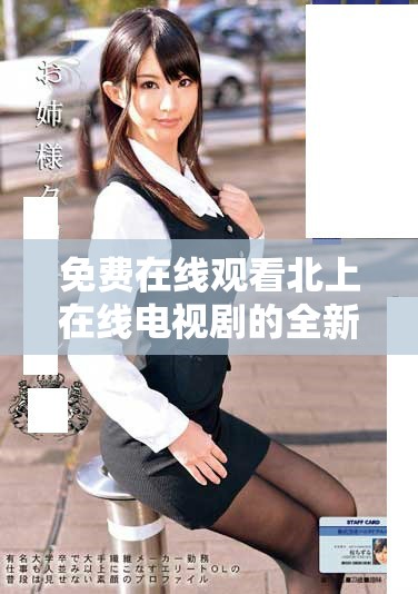 免費在線觀看北上在線電視劇的全新觀看途徑與推薦