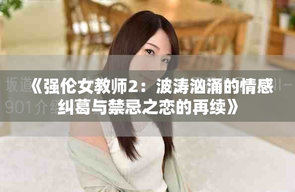 《強倫女教師2：波濤洶涌的情感糾葛與禁忌之戀的再續(xù)》