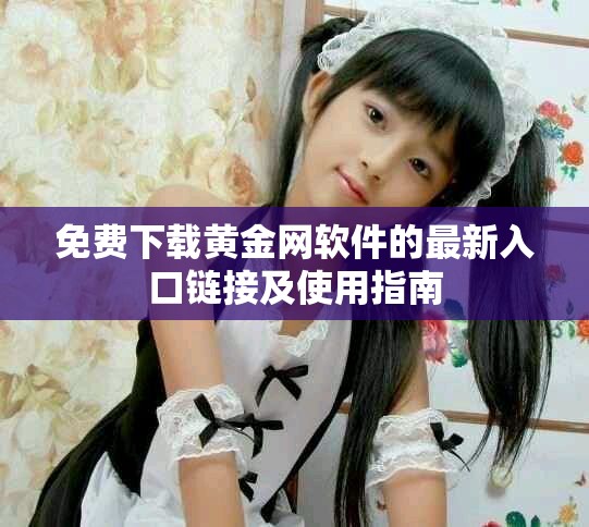 免費下載黃金網(wǎng)軟件的最新入口鏈接及使用指南