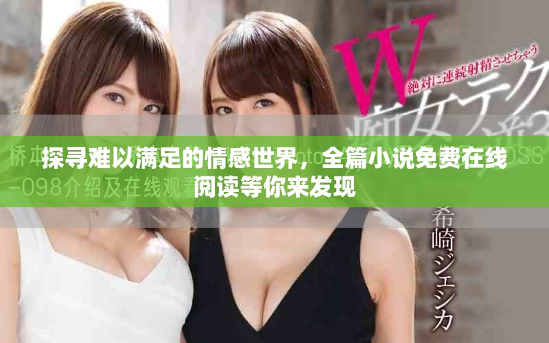 探尋難以滿足的情感世界，全篇小說免費在線閱讀等你來發(fā)現(xiàn)