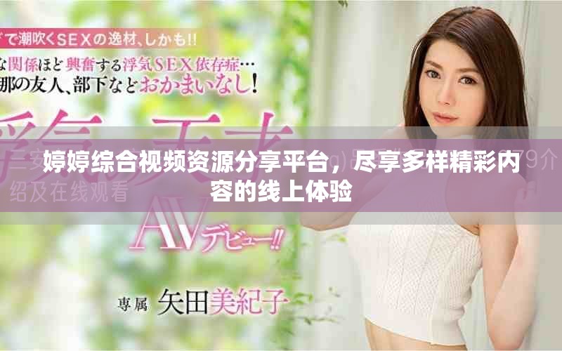 婷婷綜合視頻資源分享平臺，盡享多樣精彩內(nèi)容的線上體驗(yàn)