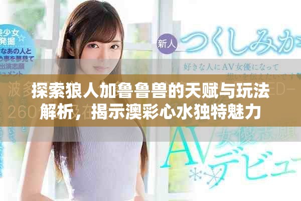 探索狼人加魯魯獸的天賦與玩法解析，揭示澳彩心水獨(dú)特魅力