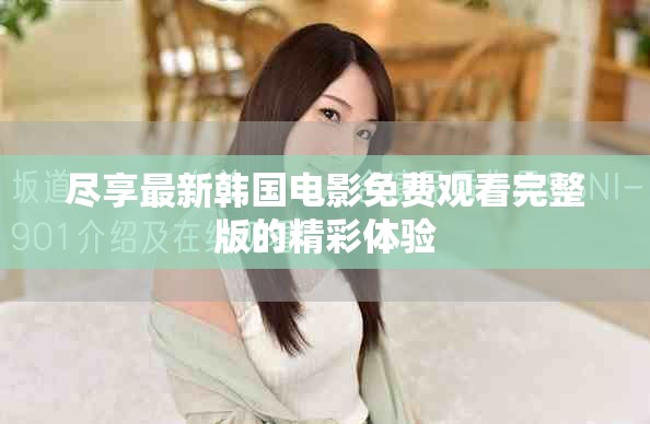 盡享最新韓國(guó)電影免費(fèi)觀看完整版的精彩體驗(yàn)