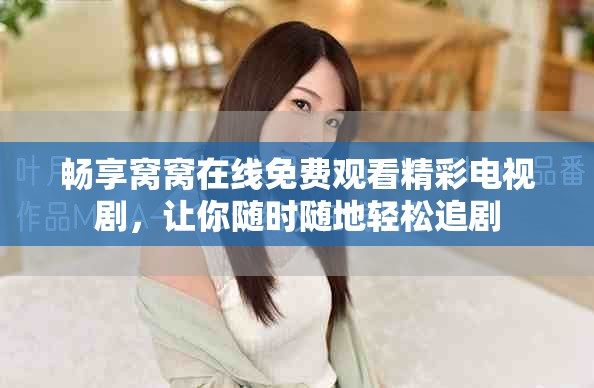 暢享窩窩在線免費觀看精彩電視劇，讓你隨時隨地輕松追劇