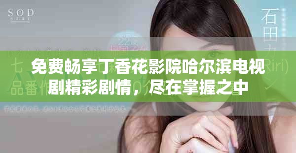 免費(fèi)暢享丁香花影院哈爾濱電視劇精彩劇情，盡在掌握之中