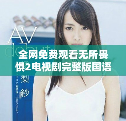 全網免費觀看無所畏懼2電視劇完整版國語精彩內容一覽