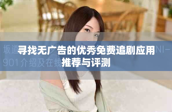 尋找無(wú)廣告的優(yōu)秀免費(fèi)追劇應(yīng)用推薦與評(píng)測(cè)