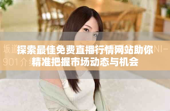 探索最佳免費直播行情網(wǎng)站助你精準把握市場動態(tài)與機會