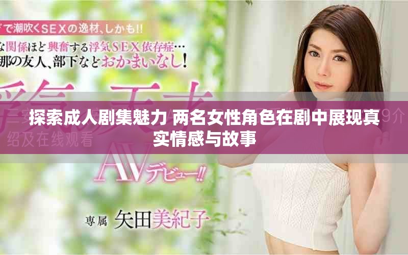 探索成人劇集魅力 兩名女性角色在劇中展現(xiàn)真實情感與故事
