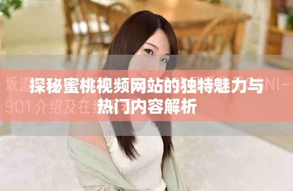 探秘蜜桃視頻網(wǎng)站的獨(dú)特魅力與熱門內(nèi)容解析