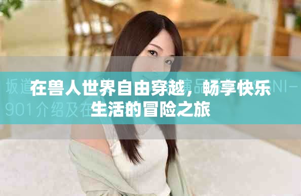 在獸人世界自由穿越，暢享快樂生活的冒險之旅