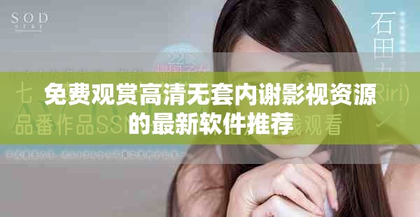 免費(fèi)觀賞高清無(wú)套內(nèi)謝影視資源的最新軟件推薦