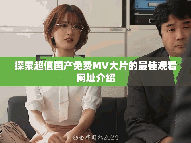 探索超值國(guó)產(chǎn)免費(fèi)MV大片的最佳觀看網(wǎng)址介紹