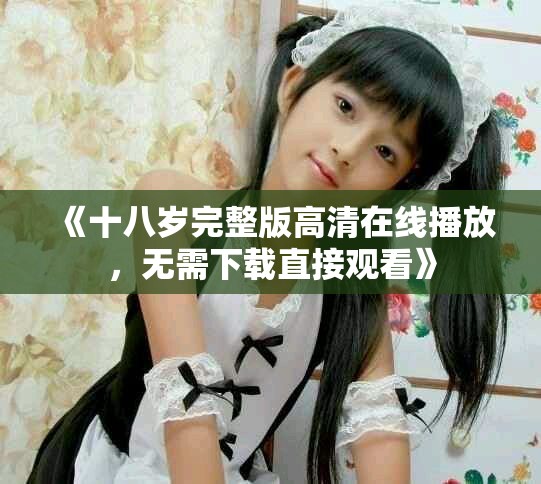 《十八歲完整版高清在線播放，無需下載直接觀看》