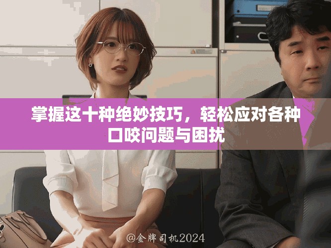 掌握這十種絕妙技巧，輕松應(yīng)對各種口咬問題與困擾