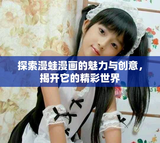 探索漫蛙漫畫的魅力與創(chuàng)意，揭開它的精彩世界