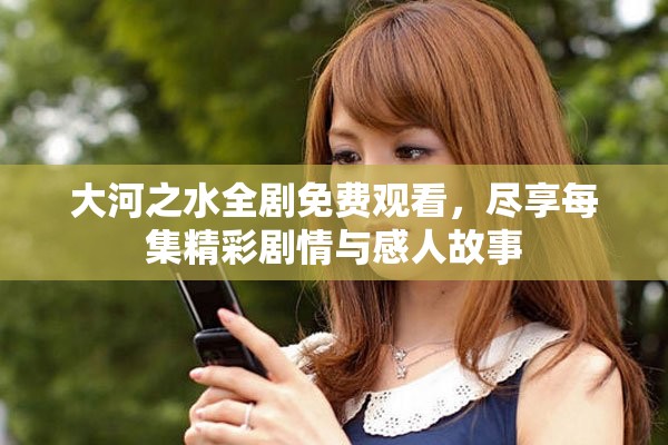 大河之水全劇免費觀看，盡享每集精彩劇情與感人故事