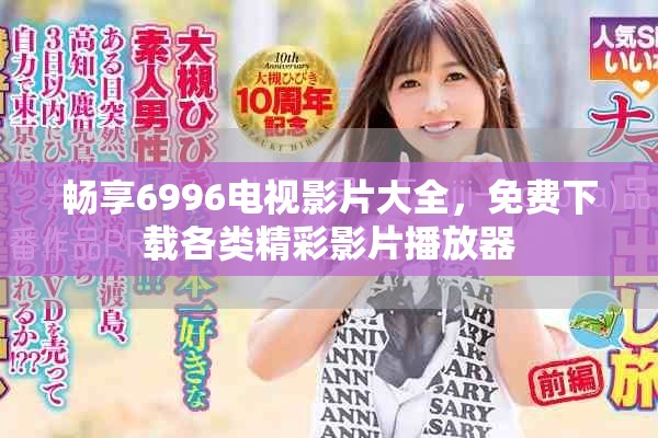 暢享6996電視影片大全，免費下載各類精彩影片播放器