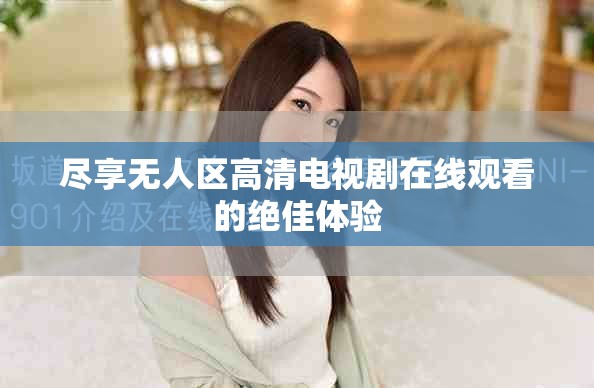 盡享無(wú)人區(qū)高清電視劇在線觀看的絕佳體驗(yàn)