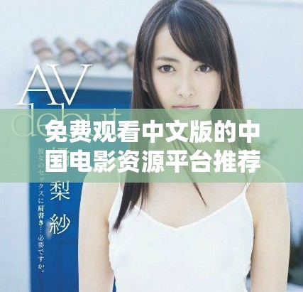免費(fèi)觀看中文版的中國(guó)電影資源平臺(tái)推薦與使用指南