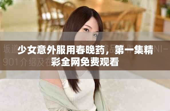 少女意外服用春晚藥，第一集精彩全網(wǎng)免費(fèi)觀看