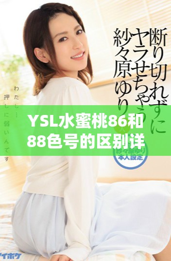 YSL水蜜桃86和88色號的區(qū)別詳解與適合膚色推薦分析