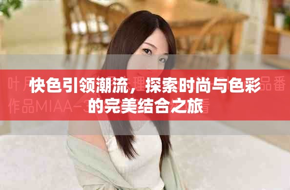 快色引領(lǐng)潮流，探索時(shí)尚與色彩的完美結(jié)合之旅