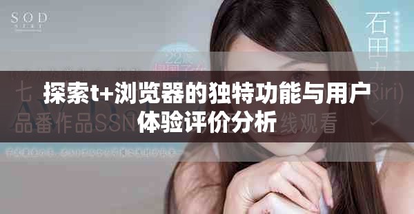 探索t+瀏覽器的獨(dú)特功能與用戶體驗(yàn)評價(jià)分析