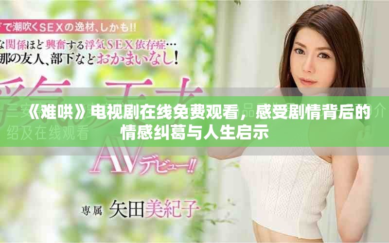 《難哄》電視劇在線免費觀看，感受劇情背后的情感糾葛與人生啟示