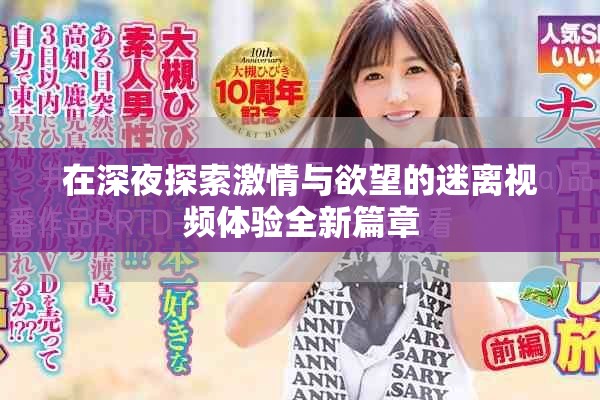 在深夜探索激情與欲望的迷離視頻體驗(yàn)全新篇章