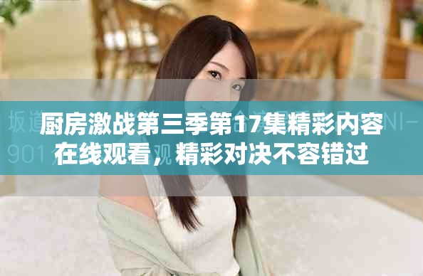 廚房激戰(zhàn)第三季第17集精彩內(nèi)容在線觀看，精彩對決不容錯過