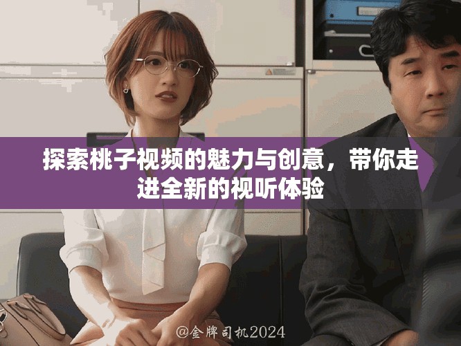 探索桃子視頻的魅力與創(chuàng)意，帶你走進(jìn)全新的視聽體驗(yàn)