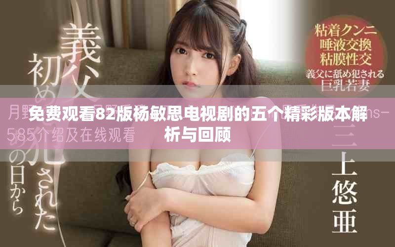 免費觀看82版楊敏思電視劇的五個精彩版本解析與回顧