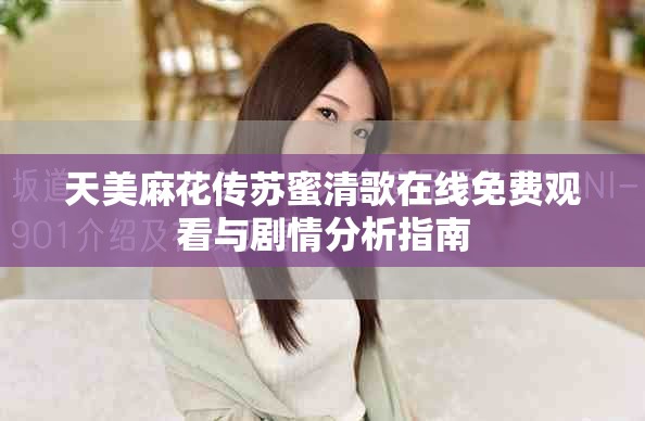 天美麻花傳蘇蜜清歌在線免費(fèi)觀看與劇情分析指南