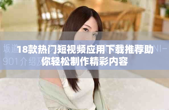 18款熱門短視頻應(yīng)用下載推薦助你輕松制作精彩內(nèi)容
