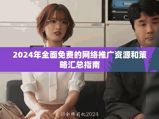 2024年全面免費(fèi)的網(wǎng)絡(luò)推廣資源和策略匯總指南