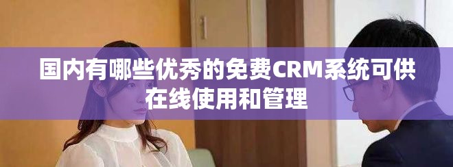 國內(nèi)有哪些優(yōu)秀的免費CRM系統(tǒng)可供在線使用和管理