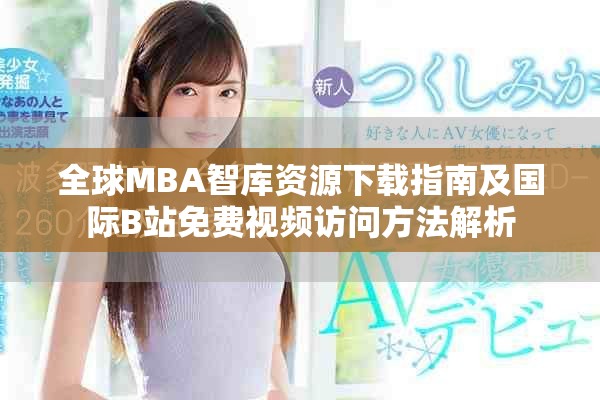 全球MBA智庫(kù)資源下載指南及國(guó)際B站免費(fèi)視頻訪問(wèn)方法解析
