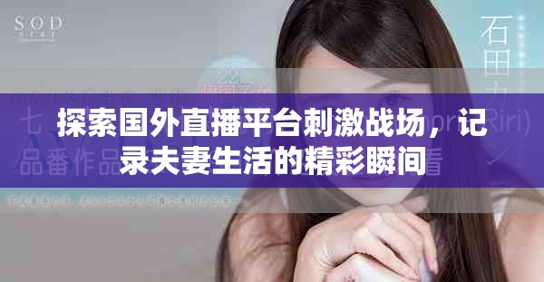 探索國外直播平臺刺激戰(zhàn)場，記錄夫妻生活的精彩瞬間