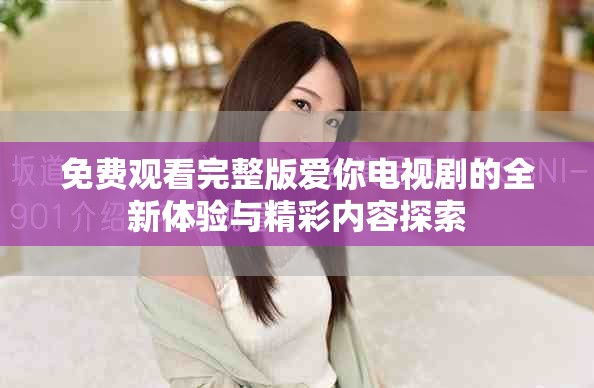 免費觀看完整版愛你電視劇的全新體驗與精彩內(nèi)容探索