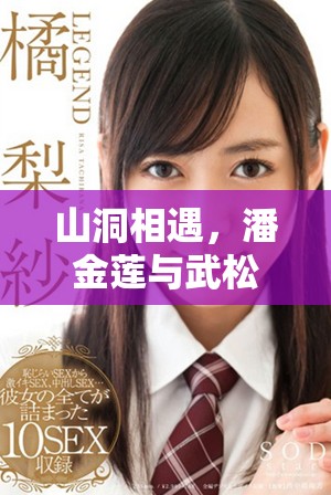 山洞相遇，潘金蓮與武松的命運(yùn)交織故事探秘