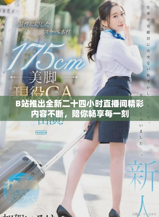B站推出全新二十四小時直播間精彩內(nèi)容不斷，陪你暢享每一刻