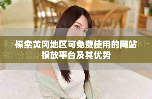 探索黃岡地區(qū)可免費(fèi)使用的網(wǎng)站投放平臺(tái)及其優(yōu)勢(shì)