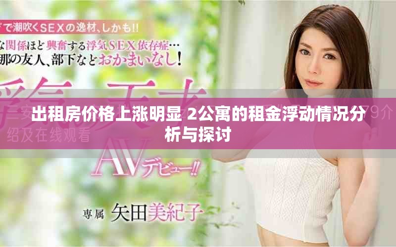 出租房?jī)r(jià)格上漲明顯 2公寓的租金浮動(dòng)情況分析與探討