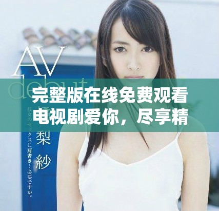 完整版在線免費觀看電視劇愛你，盡享精彩劇情與感動時刻