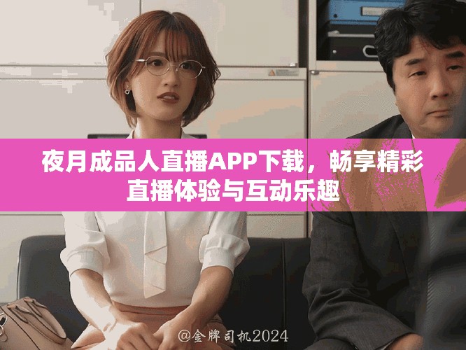 夜月成品人直播APP下載，暢享精彩直播體驗與互動樂趣