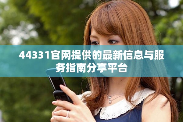 44331官網(wǎng)提供的最新信息與服務(wù)指南分享平臺