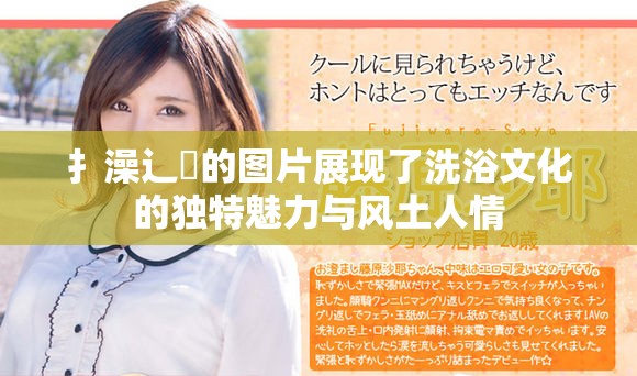 扌澡辶畐的圖片展現(xiàn)了洗浴文化的獨(dú)特魅力與風(fēng)土人情